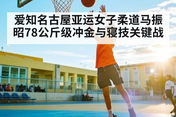 爱知名古屋亚运女子柔道马振昭78公斤级冲金与寝技关键战