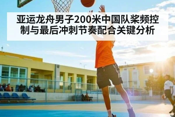 亚运龙舟男子200米中国队桨频控制与最后冲刺节奏配合关键分析