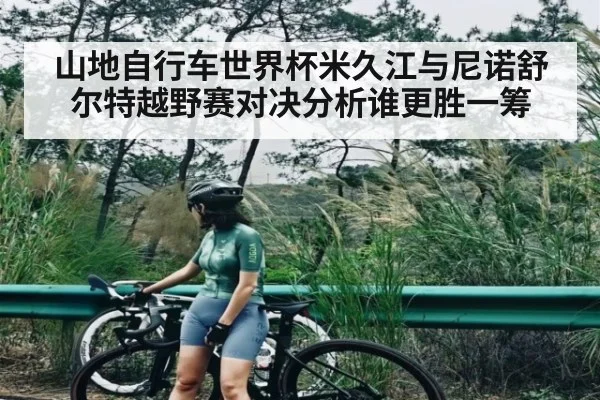 山地自行车世界杯米久江与尼诺舒尔特越野赛对决分析谁更胜一筹